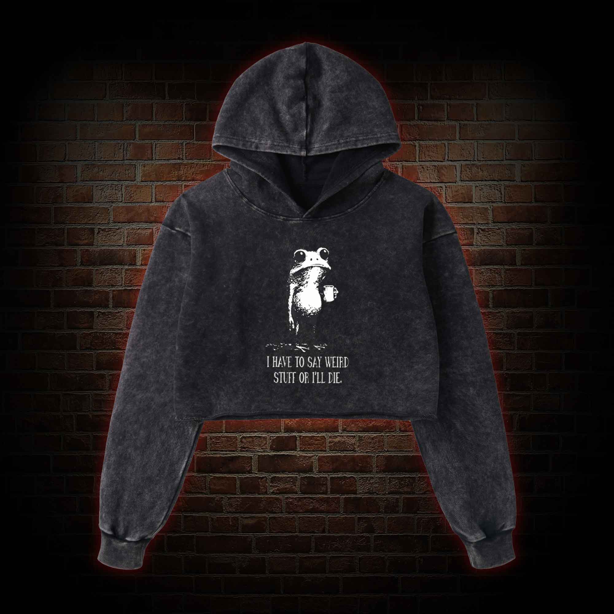 I Have to Say Weird Stuff or I'll Die Washed Cropped Hoodie