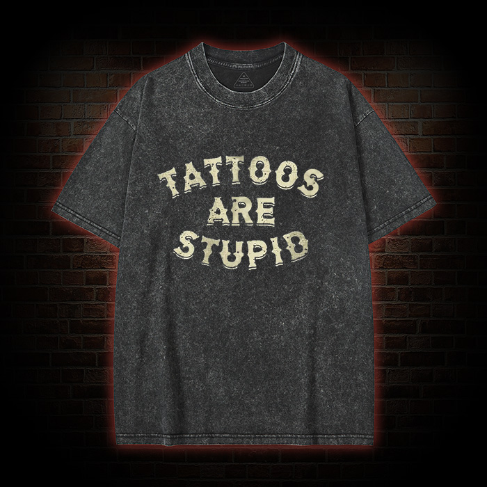 Tattoos Are Stupid Washed T-Shirt