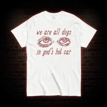 We Are All Dogs in God's Hot Car T-shirt 