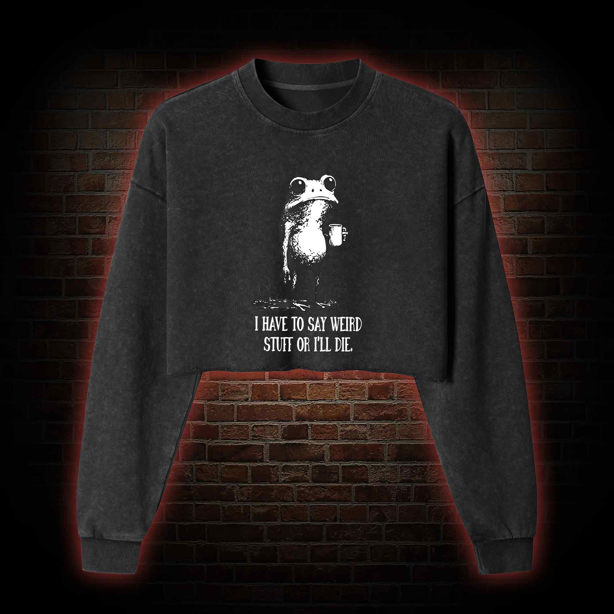 I Have to Say Weird Stuff or I'll Die Washed Cropped Sweatshirts