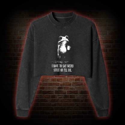 I Have to Say Weird Stuff or I'll Die Washed Cropped Sweatshirts