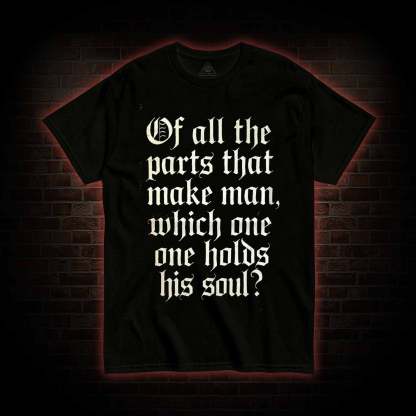 Of All the Parts That Make Man T-shirt
