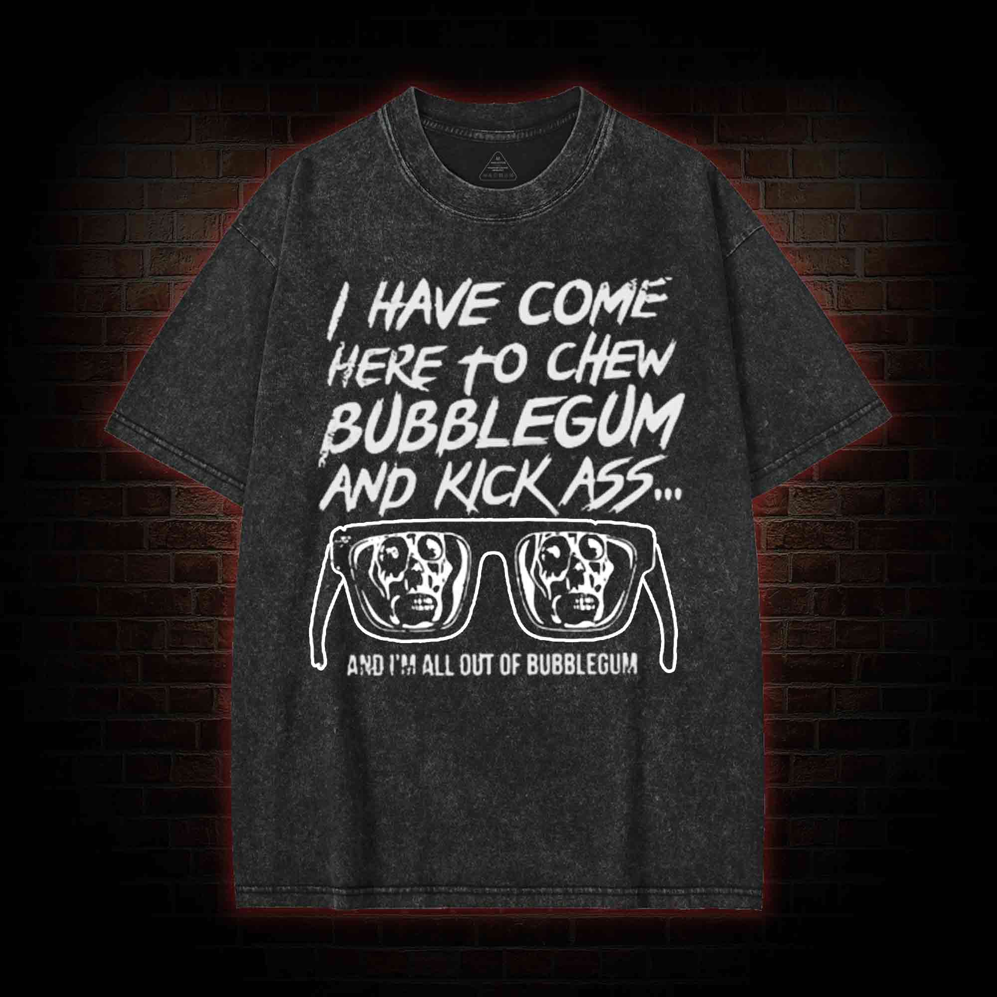 I Have Come Here to Chew Bubblegum and Kick Ass Washed T-shirt