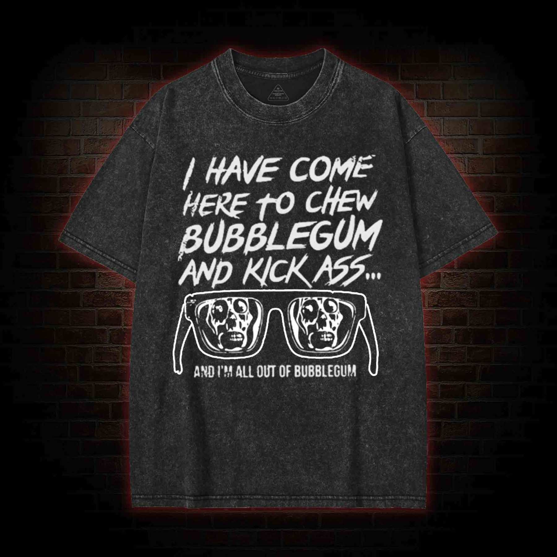 I Have Come Here to Chew Bubblegum and Kick Ass Washed T-shirt