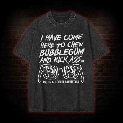 I Have Come Here to Chew Bubblegum and Kick Ass Washed T-shirt