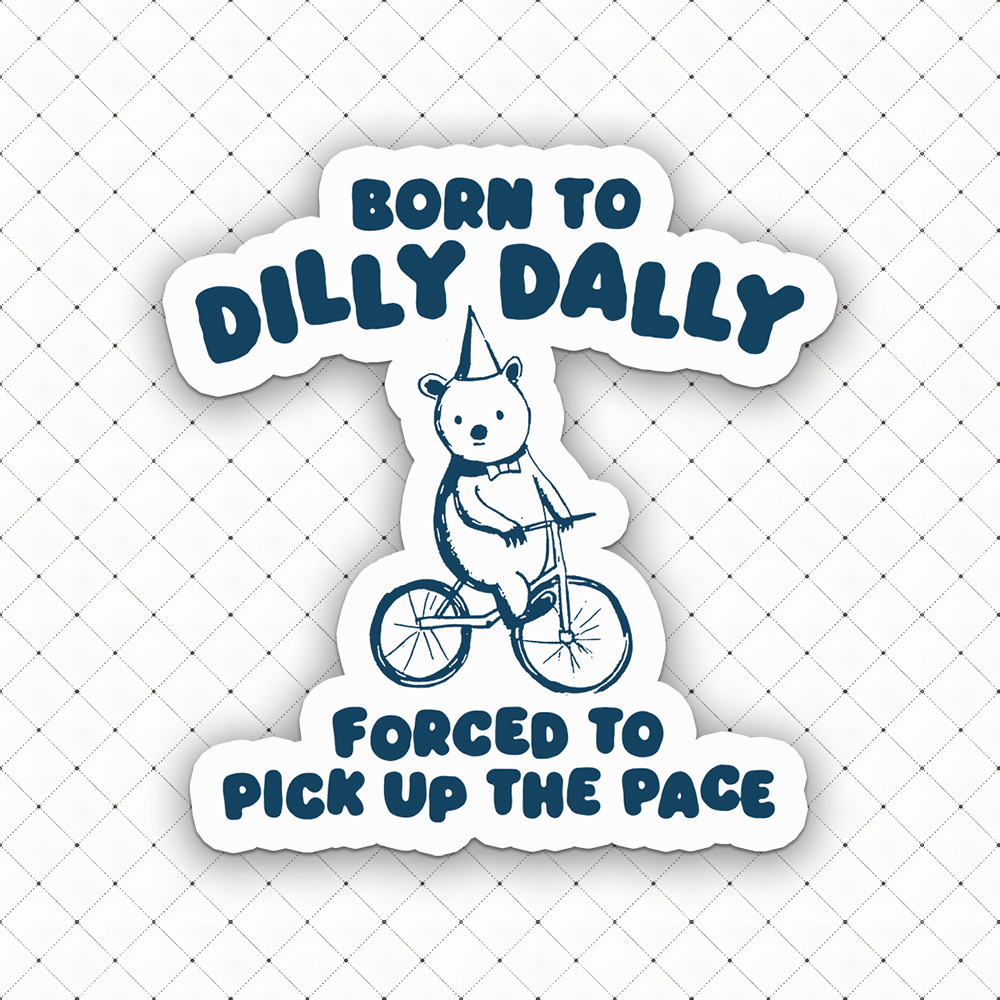 Born To Dilly Dally Forced To Pick Up The Pace Sticker