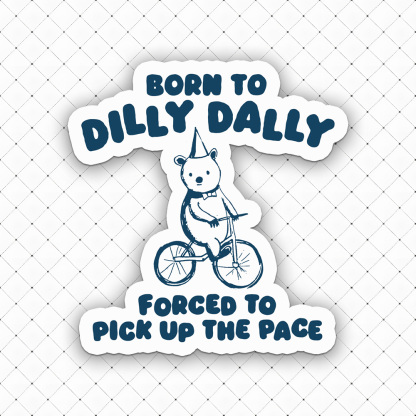 Born To Dilly Dally Forced To Pick Up The Pace Sticker