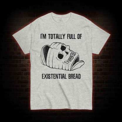 I'm Totally Full of Extential Bread T-shirt