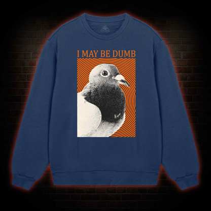 I May Be Dumb Sweatshirt