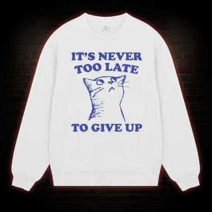 It's Never Too Late To Give Up Sweatshirt