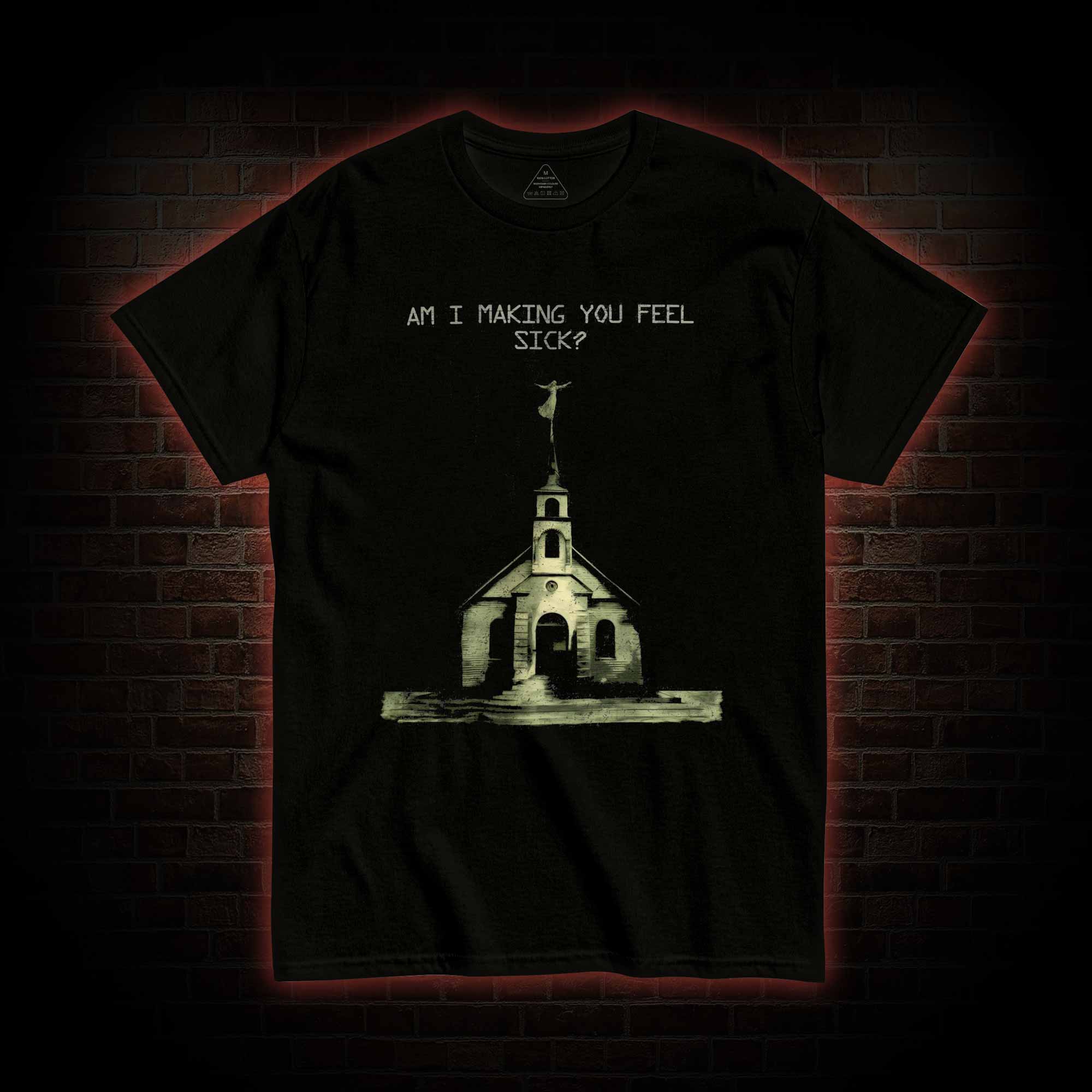 Am I Making You Feel Sick T-shirt 