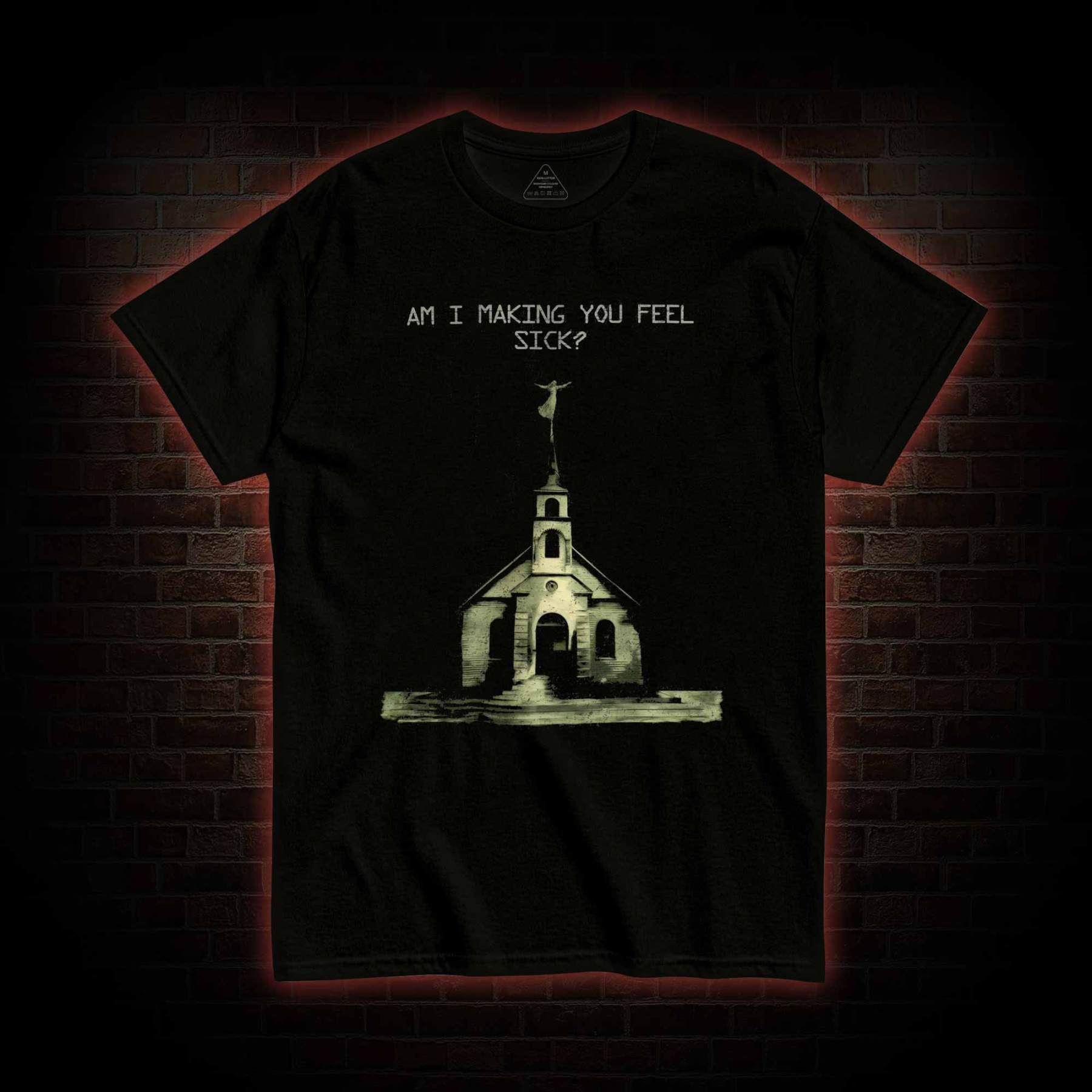 Am I Making You Feel Sick T-shirt