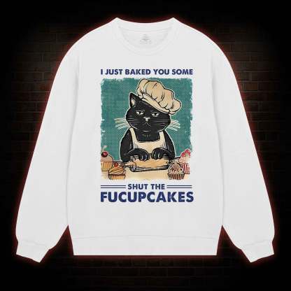 I Just Baked You Some Shut The Fucupcakes Sweatshirt