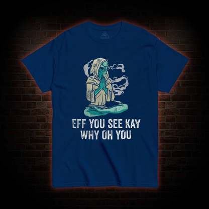 Eff You See Kay Why Oh You T-shirt