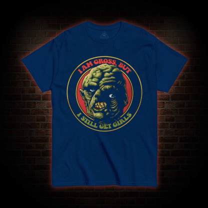 I am Gross But I Still Get Girls T-shirt