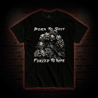 Born To Shit Forced To Wipe T-shirt