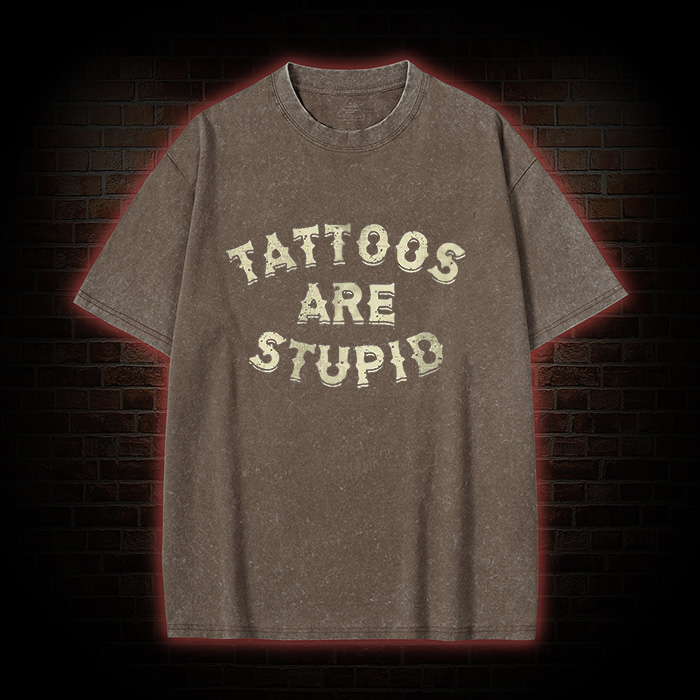 Tattoos Are Stupid Washed T-Shirt