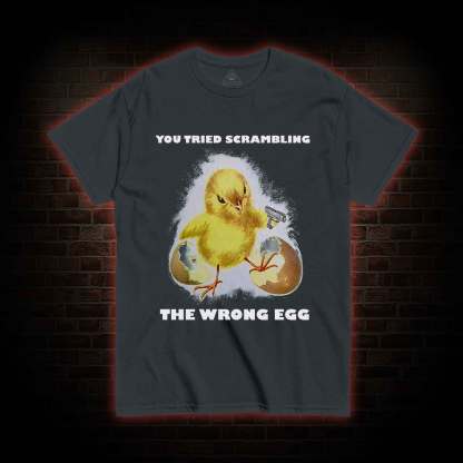 You Tried Scrambling The Wrong Egg T-shirt