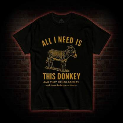 All I Need is This Donkey T-shirt