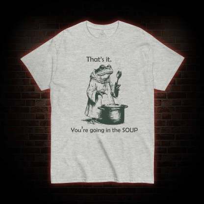That's It. You're Going in the Soup T-shirt