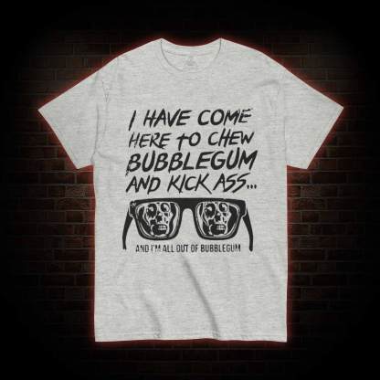 I Have Come Here to Chew Bubblegum and Kick Ass T-shirt