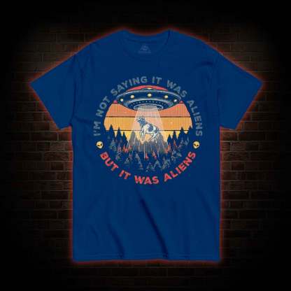 I'm Not Saying It Was Aliens UFO T-shirt