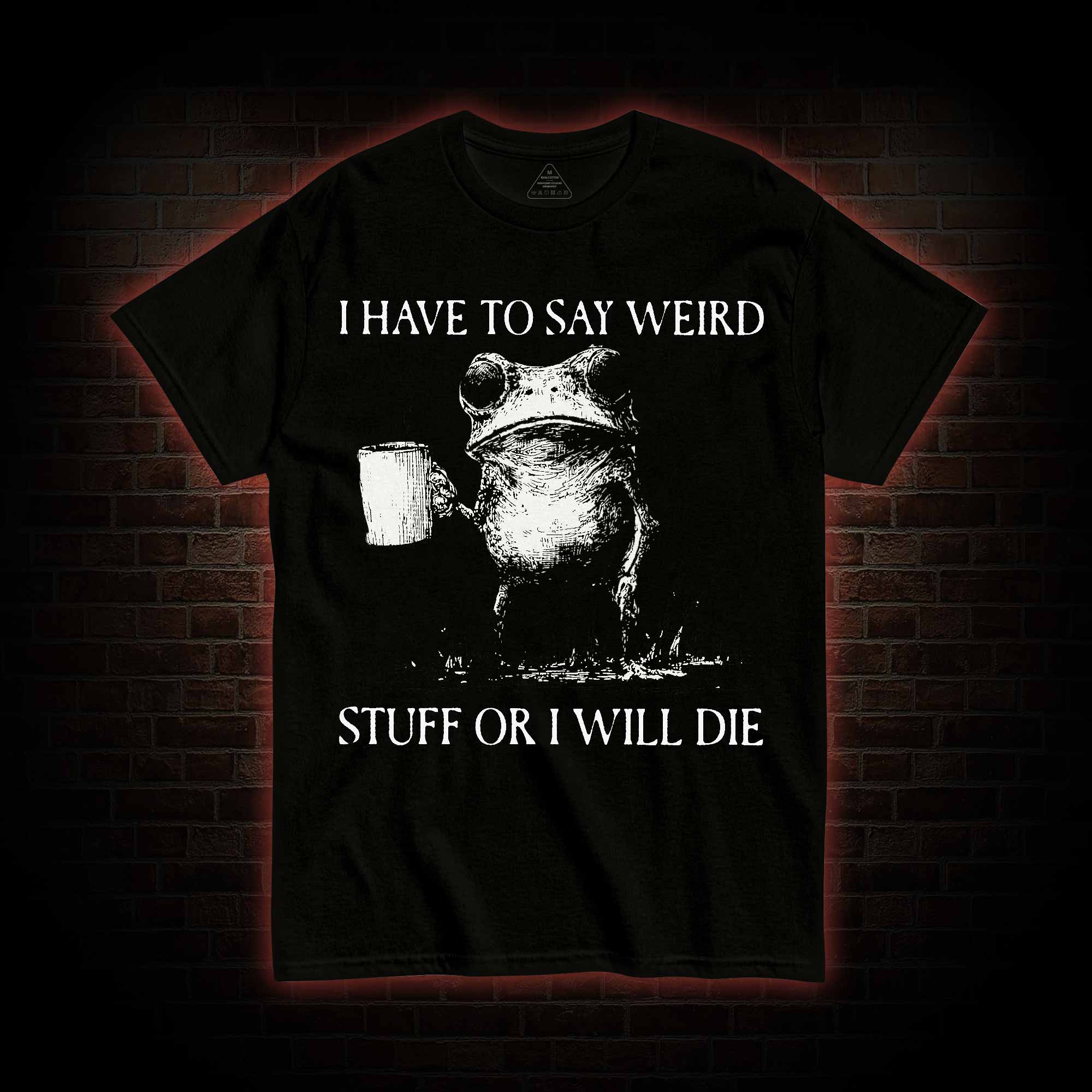I Have to Say Weird Stuff or I will Die T-shirt
