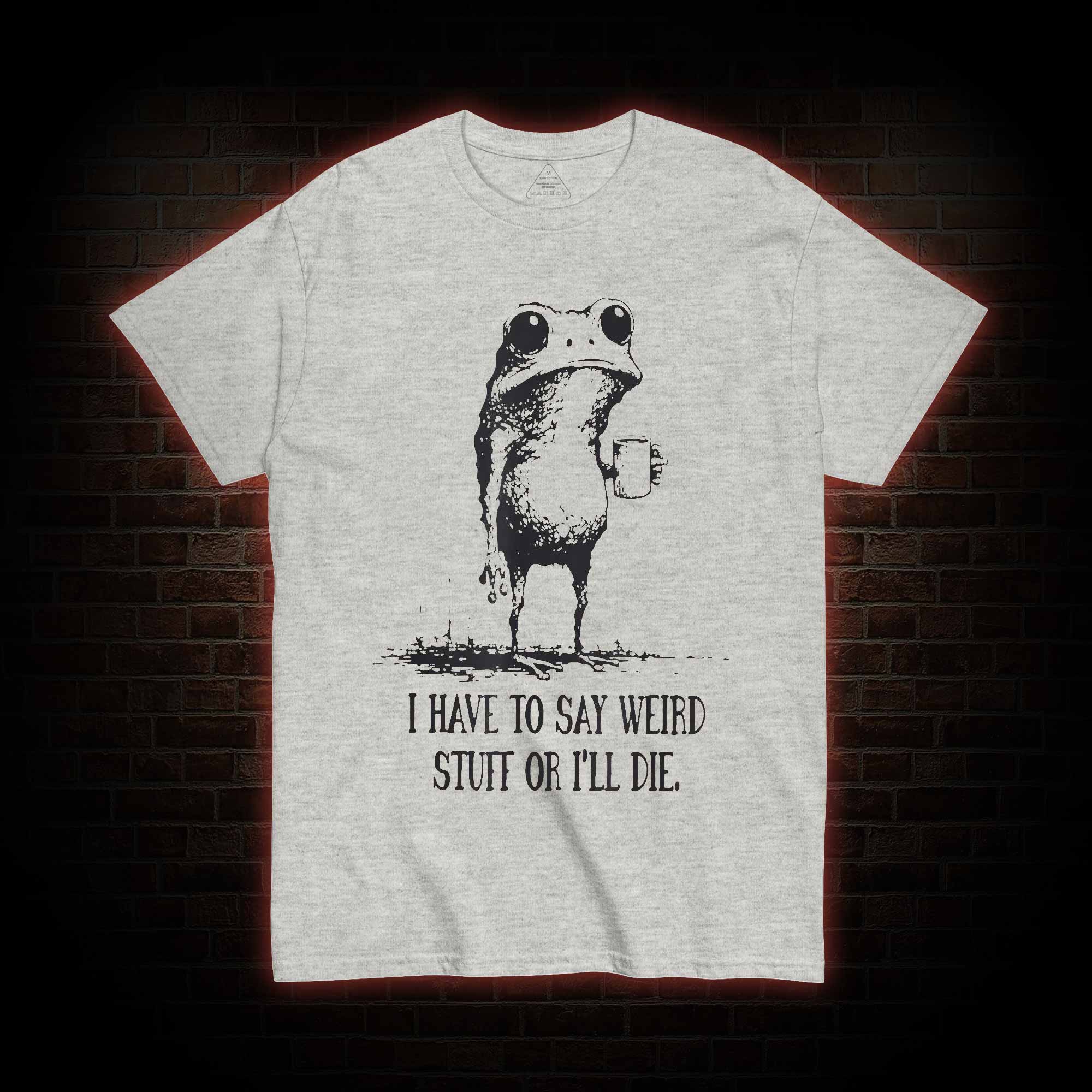 I Have to Say Weird Stuff or I’ll Die T-shirt
