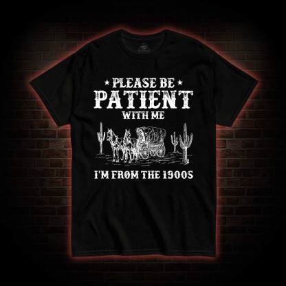Please be Patient with Me I'm from the 1900s T-shirt