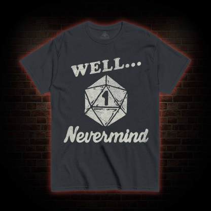 Well Nevermind T-shirt