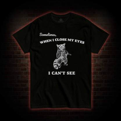 Sometimes When I Close My Eyes I Can't See T-shirt