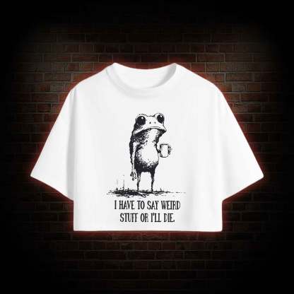 I Have to Say Weird Stuff or I'll Die Crop Top