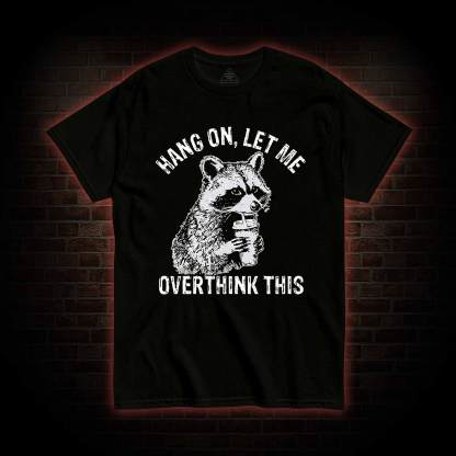 Hang on Let Me Overthink This T-shirt
