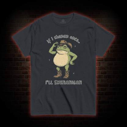 If I Shenan once... I'll Shenanigan T-shirt