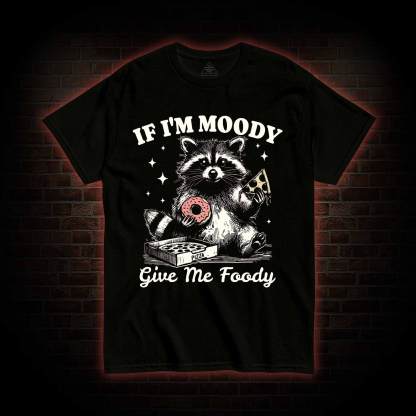 If I'm Moody Give Me Foody T-shirt