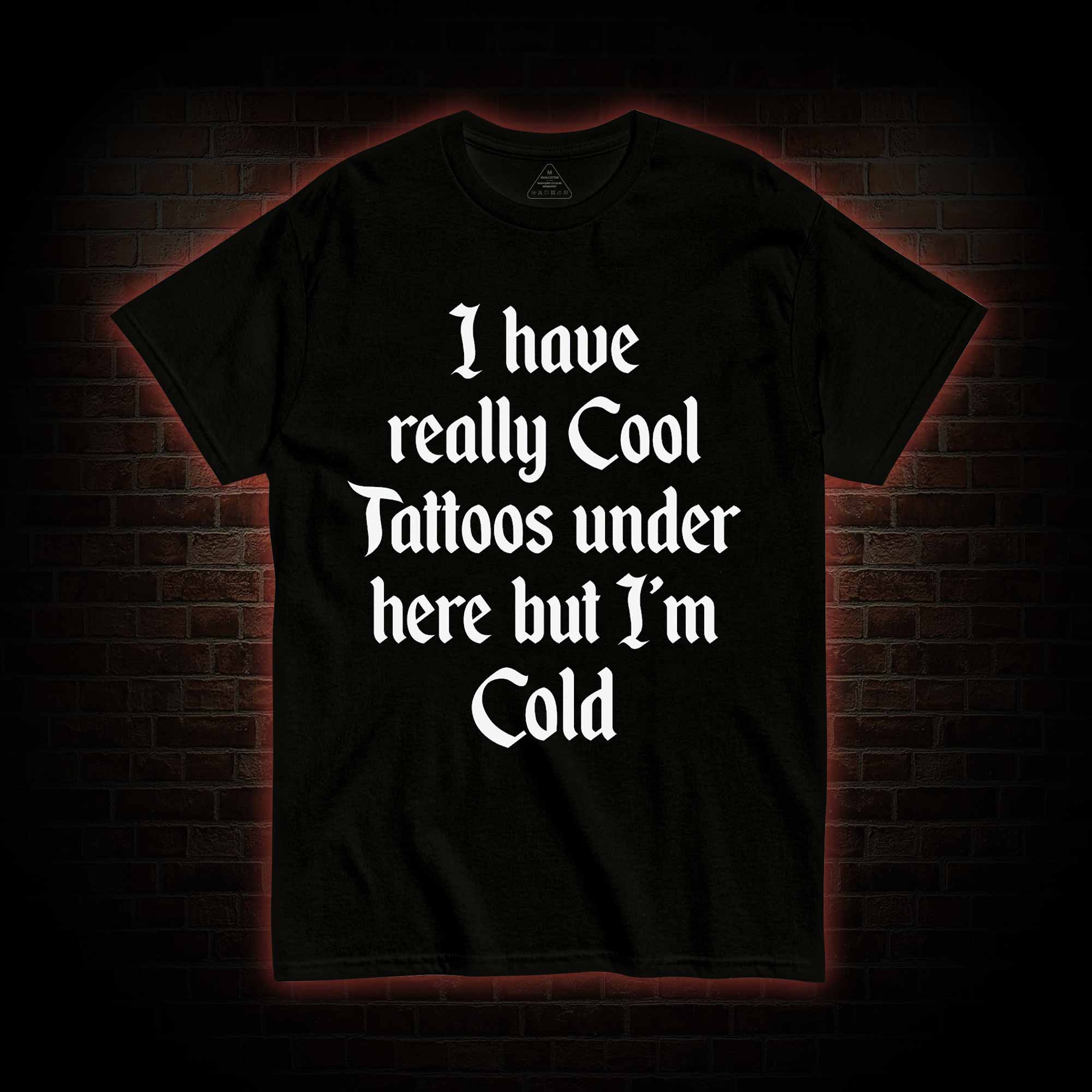 I have Really Cool Tattoos under here but I'm Cold T-shirt