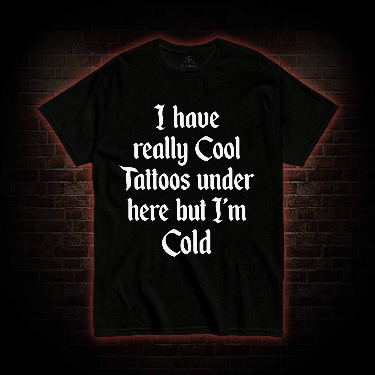 I have Really Cool Tattoos under here but I'm Cold T-shirt