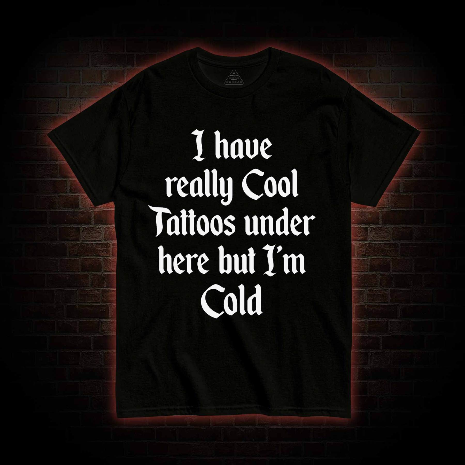 I have Really Cool Tattoos under here but I'm Cold T-shirt