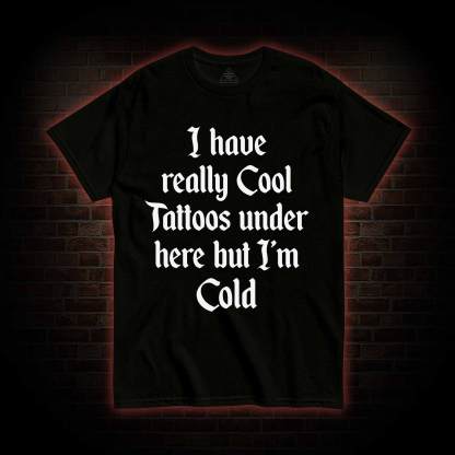 I have Really Cool Tattoos under here but I'm Cold T-shirt