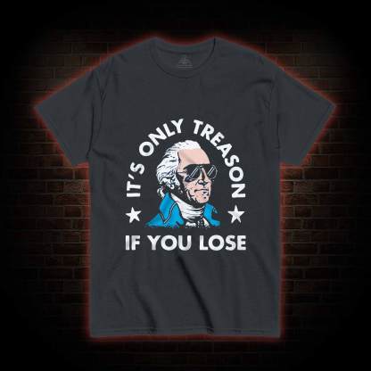 It's Only Treason If You Lose T-shirt