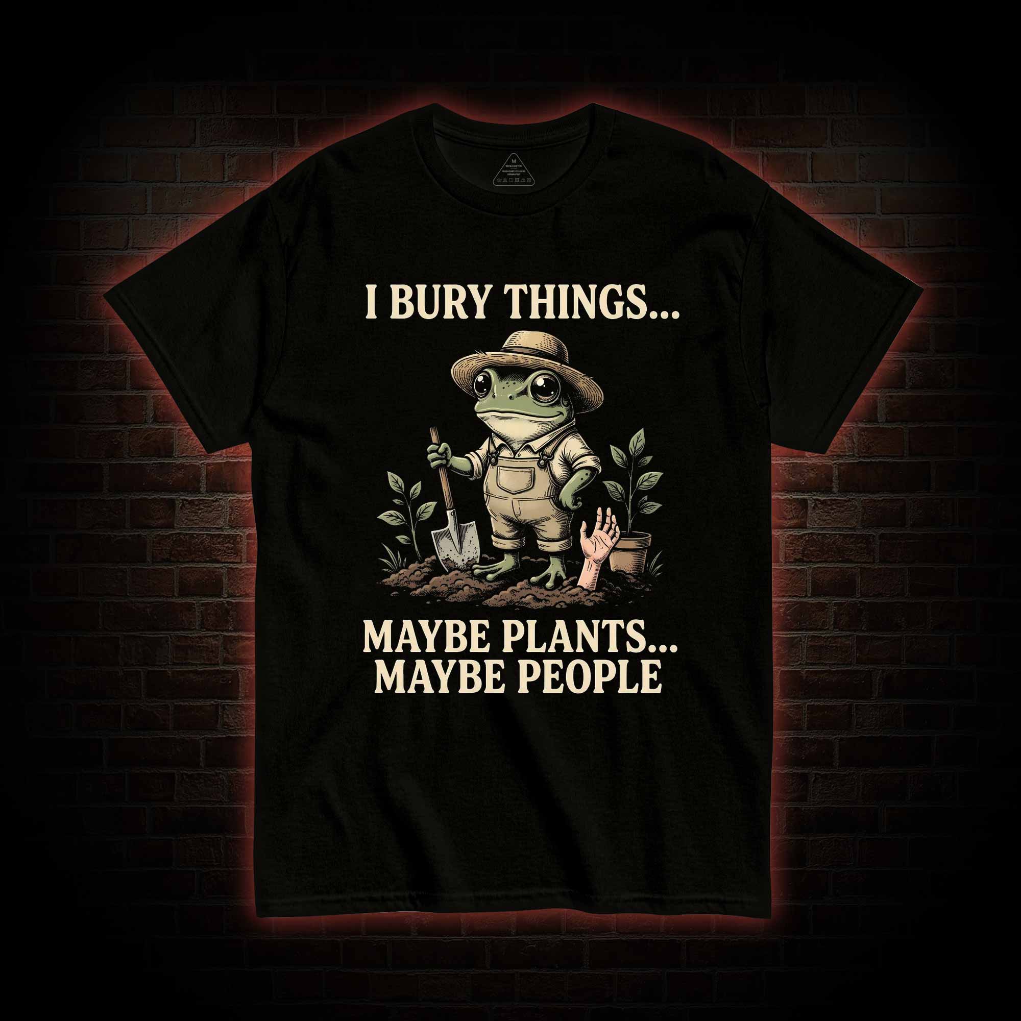 I Bury Things Maybe Plants Maybe People T-shirt