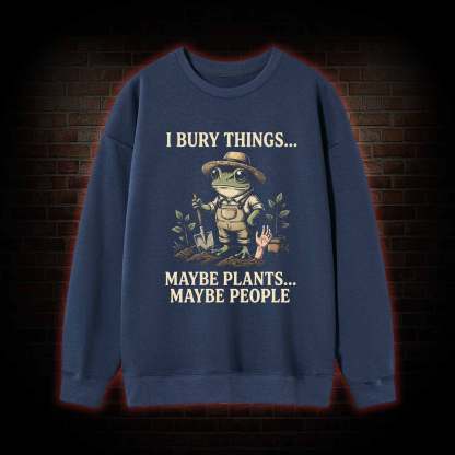 I Bury Things Maybe Plants Maybe People Sweatshirt