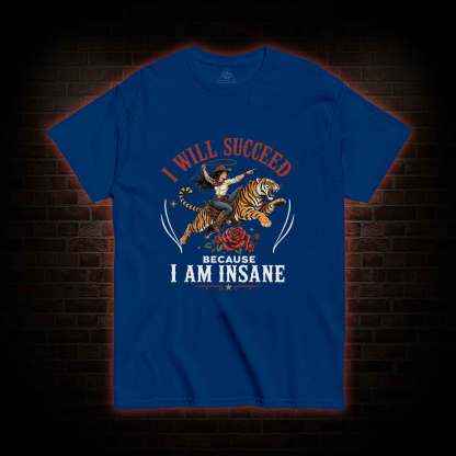 I Will Succeed Because I am Insane T-shirt