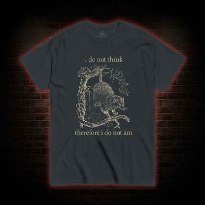I Do Not Think Therefore I Do Not am T-shirt