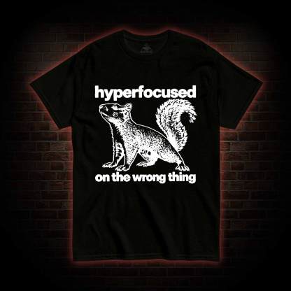 Hyperfocused on the Wrong Thing T-shirt