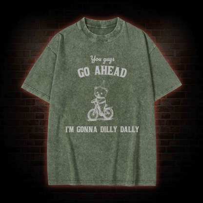 Go Ahead I Am Gonna Dilly Dally Washed T-shirt