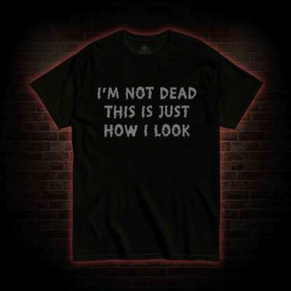 I'm Not Dead This Is Just How I Look T-shirt