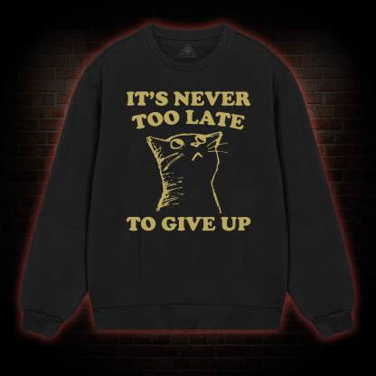 It's Never Too Late To Give Up Sweatshirt