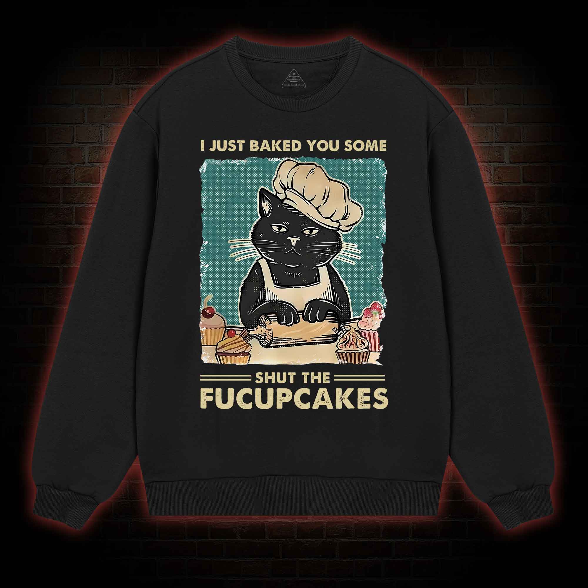 I Just Baked You Some Shut The Fucupcakes Sweatshirt