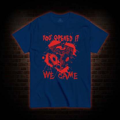You Open It We Came T-shirt 